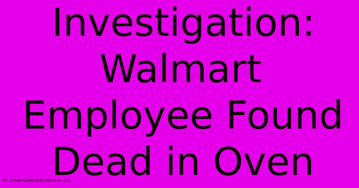 Investigation: Walmart Employee Found Dead In Oven 