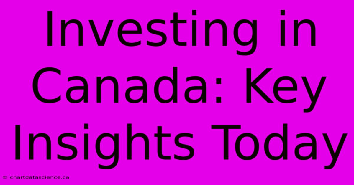 Investing In Canada: Key Insights Today 