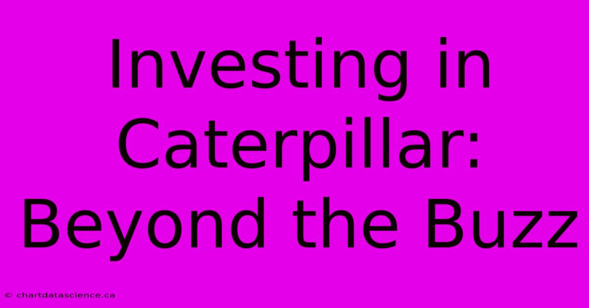 Investing In Caterpillar:  Beyond The Buzz 