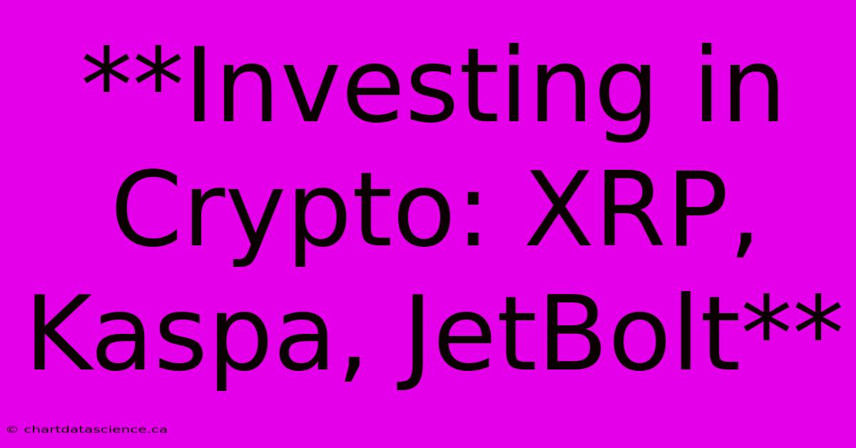 **Investing In Crypto: XRP, Kaspa, JetBolt** 