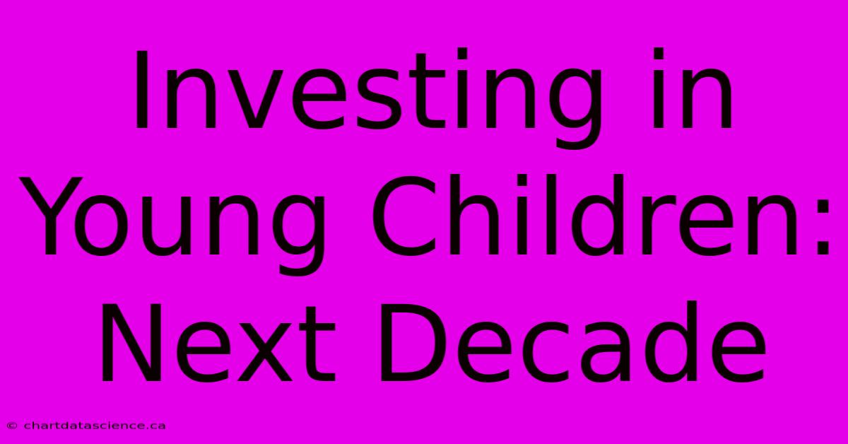 Investing In Young Children: Next Decade