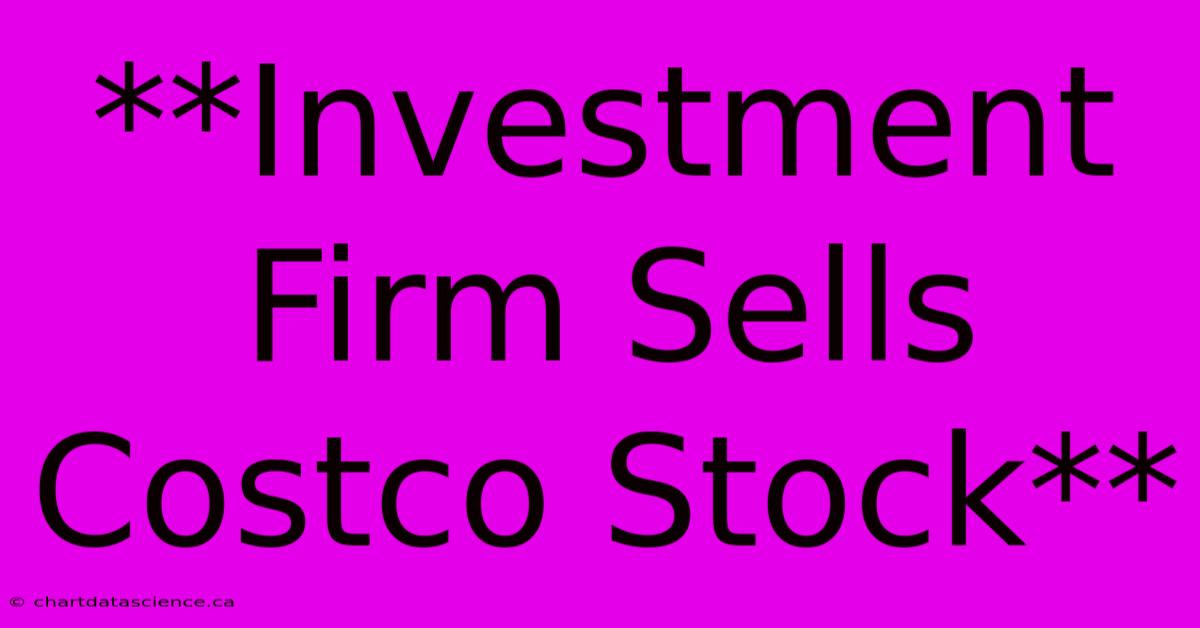 **Investment Firm Sells Costco Stock** 