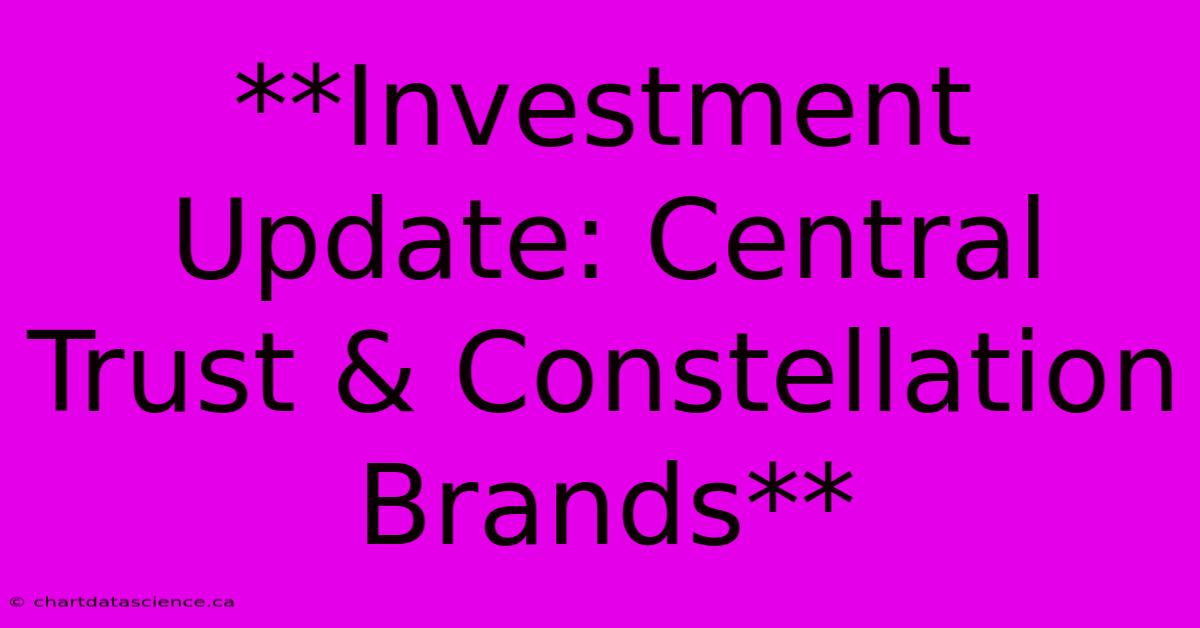 **Investment Update: Central Trust & Constellation Brands**