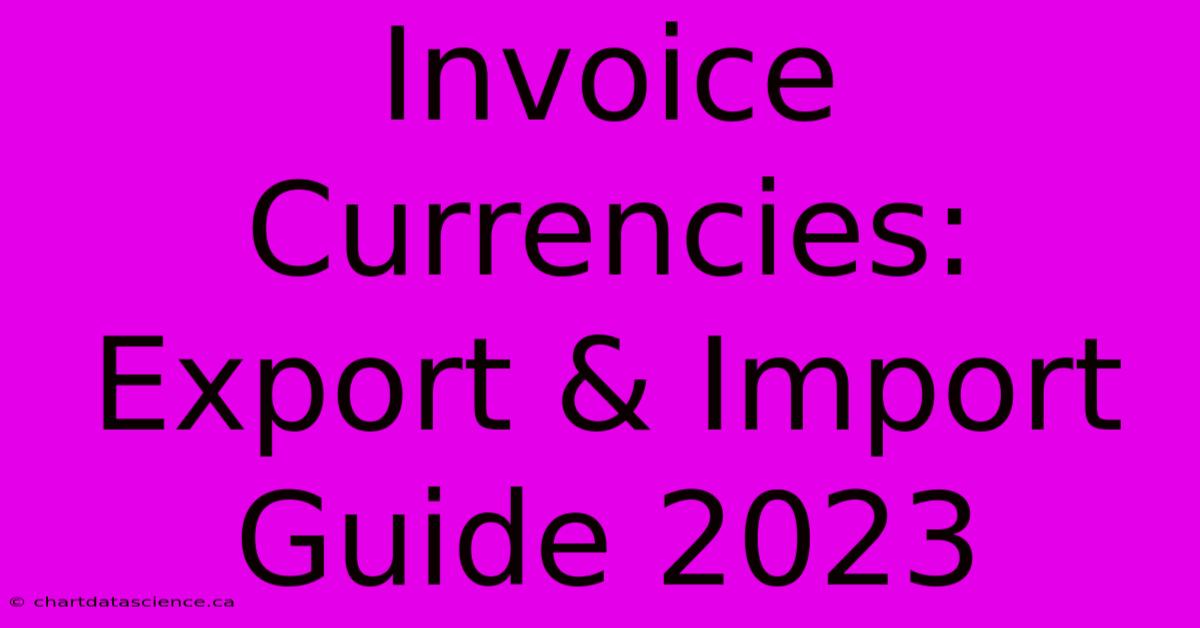 Invoice Currencies: Export & Import Guide 2023