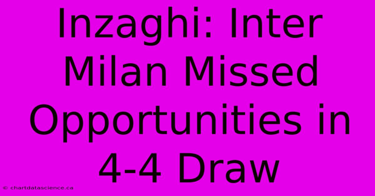 Inzaghi: Inter Milan Missed Opportunities In 4-4 Draw