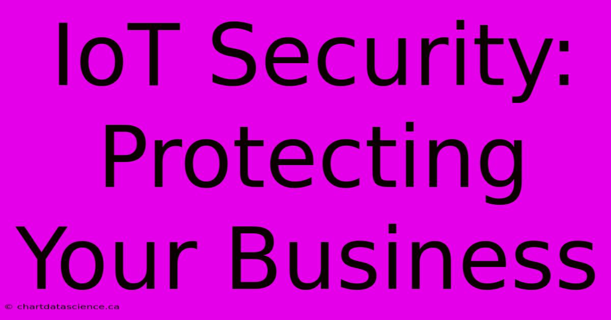 IoT Security: Protecting Your Business