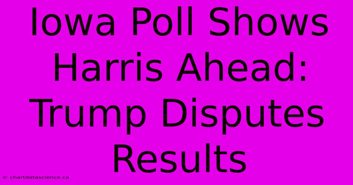 Iowa Poll Shows Harris Ahead: Trump Disputes Results