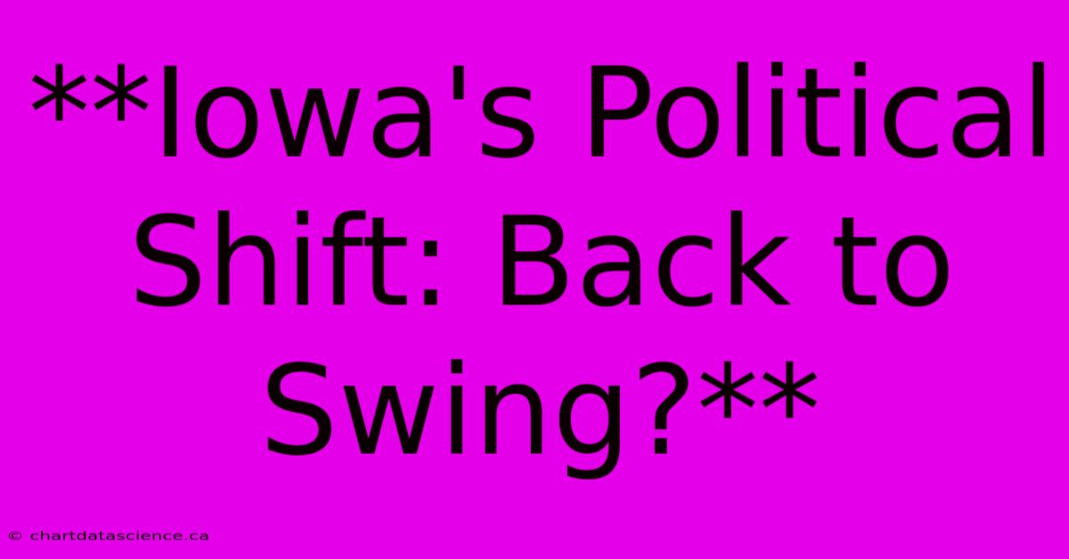 **Iowa's Political Shift: Back To Swing?** 