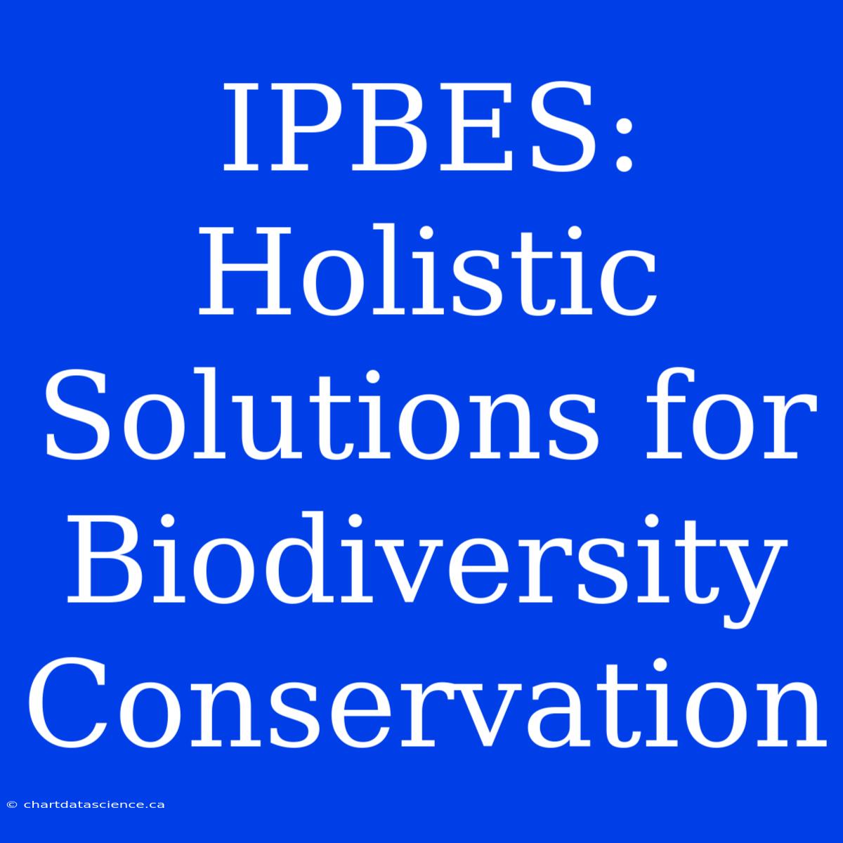 IPBES:  Holistic Solutions For Biodiversity Conservation