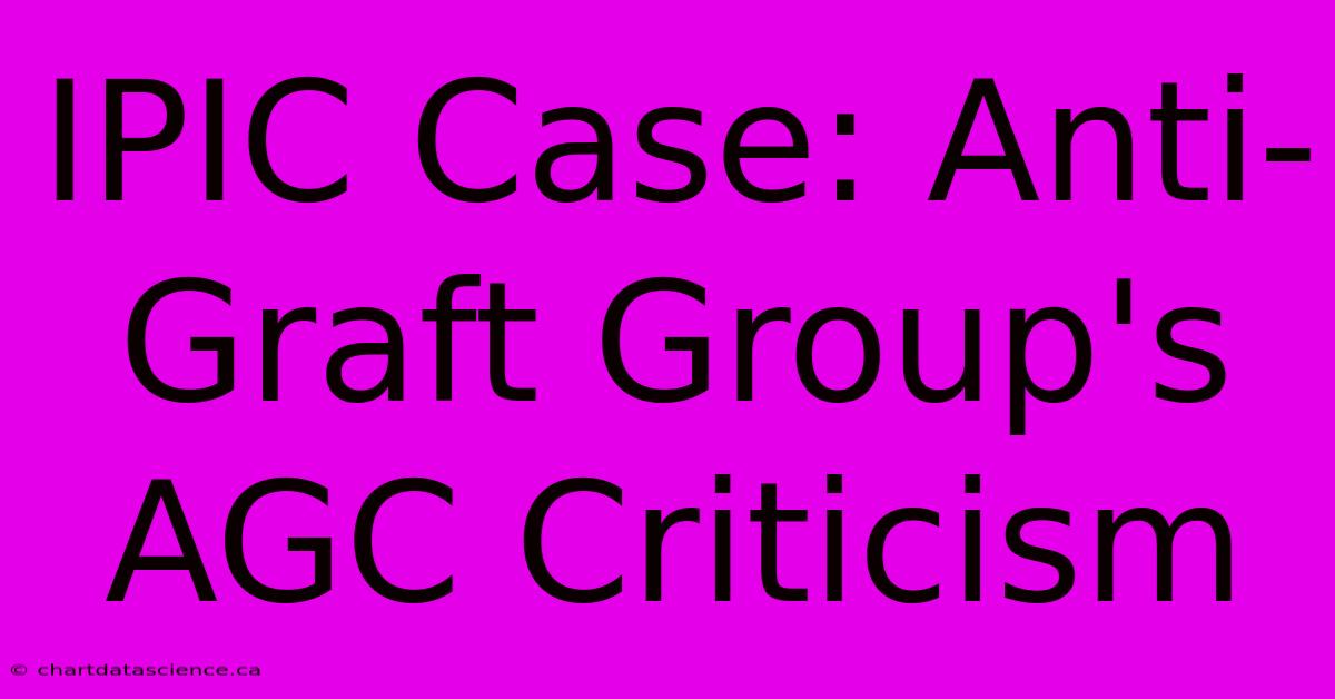 IPIC Case: Anti-Graft Group's AGC Criticism