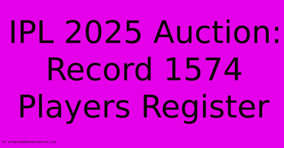 IPL 2025 Auction: Record 1574 Players Register