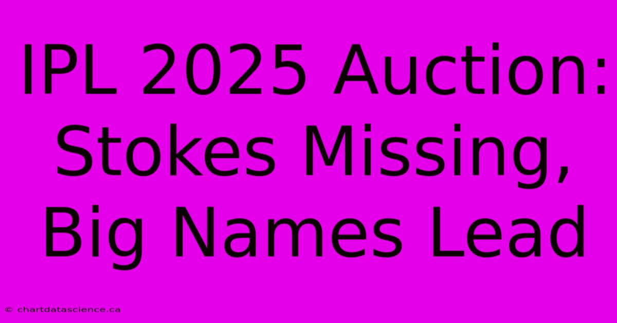 IPL 2025 Auction: Stokes Missing, Big Names Lead