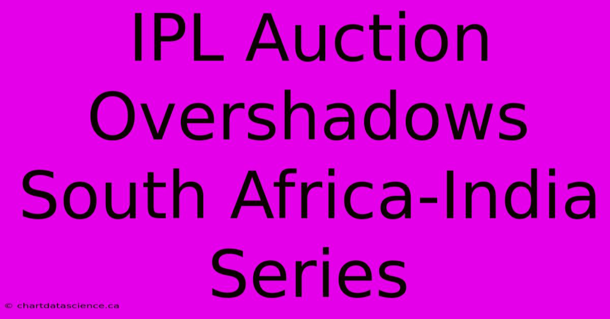 IPL Auction Overshadows South Africa-India Series