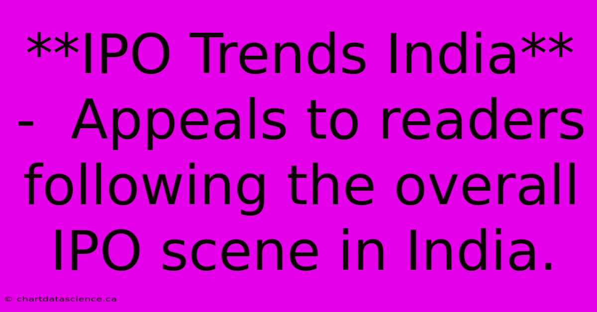 **IPO Trends India** -  Appeals To Readers Following The Overall IPO Scene In India. 