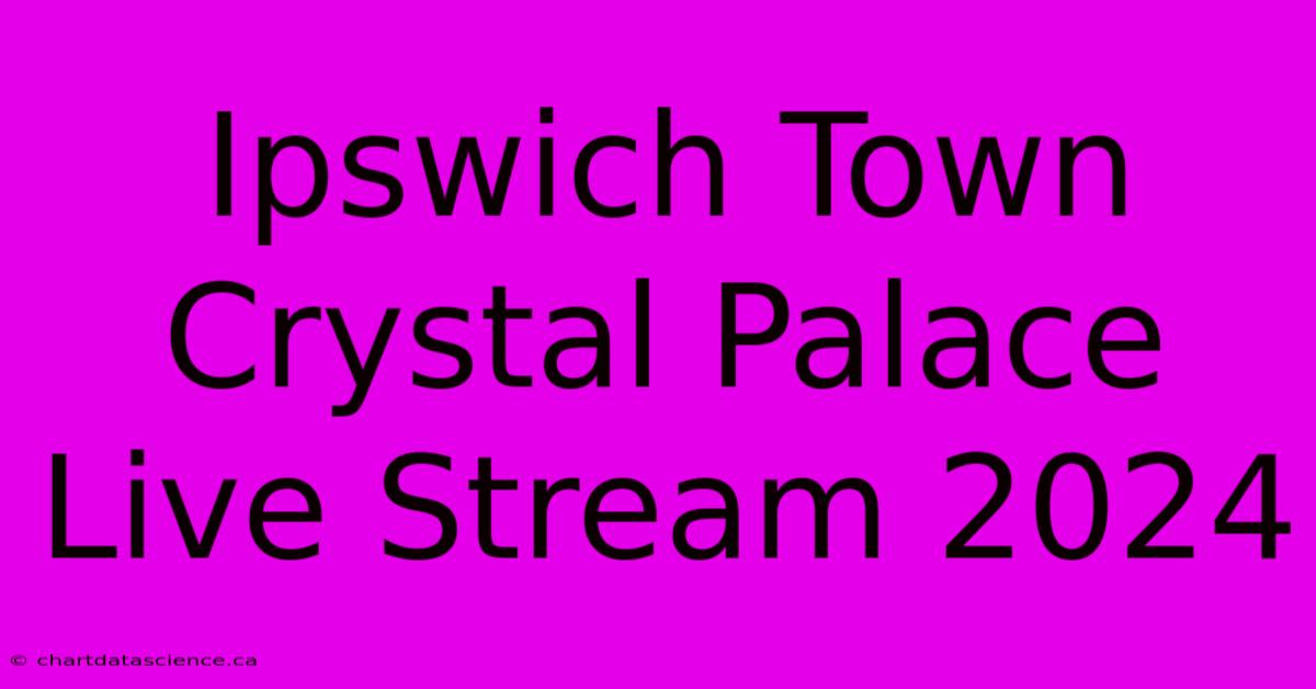 Ipswich Town Crystal Palace Live Stream 2024