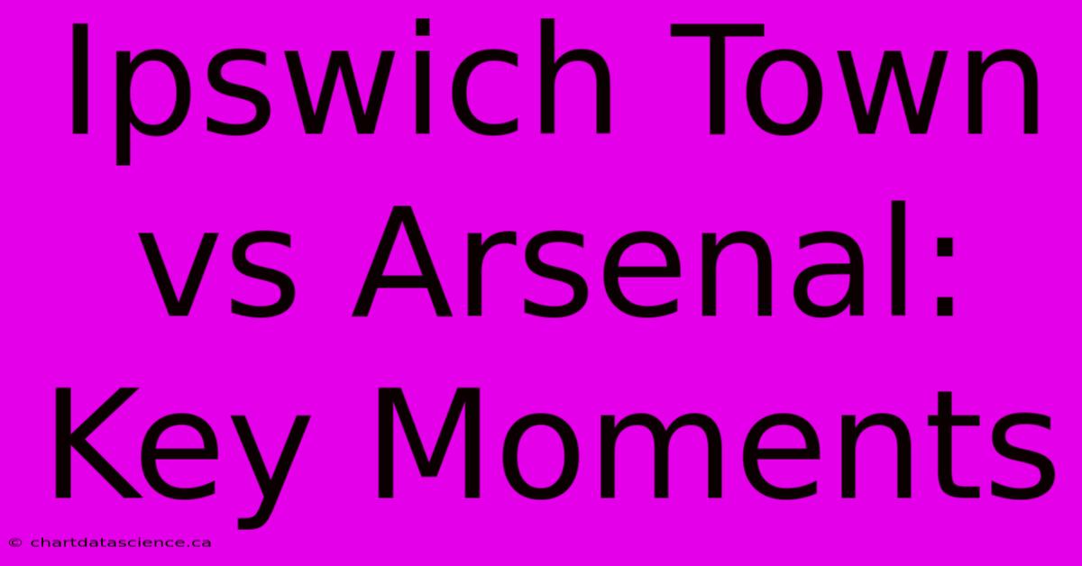 Ipswich Town Vs Arsenal: Key Moments