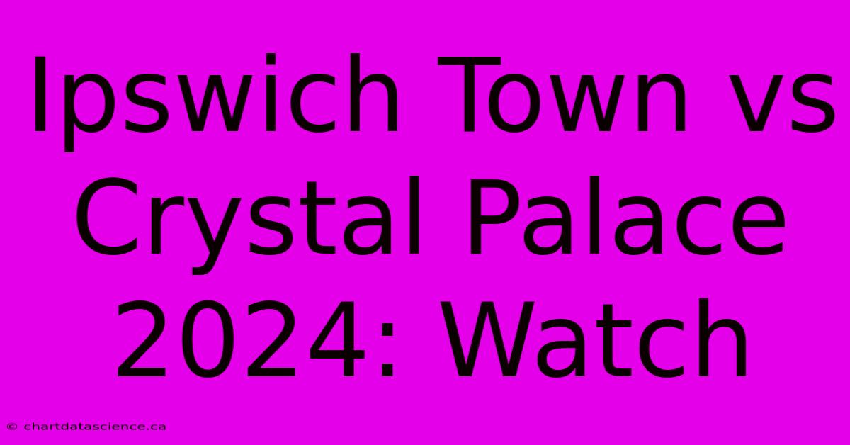 Ipswich Town Vs Crystal Palace 2024: Watch