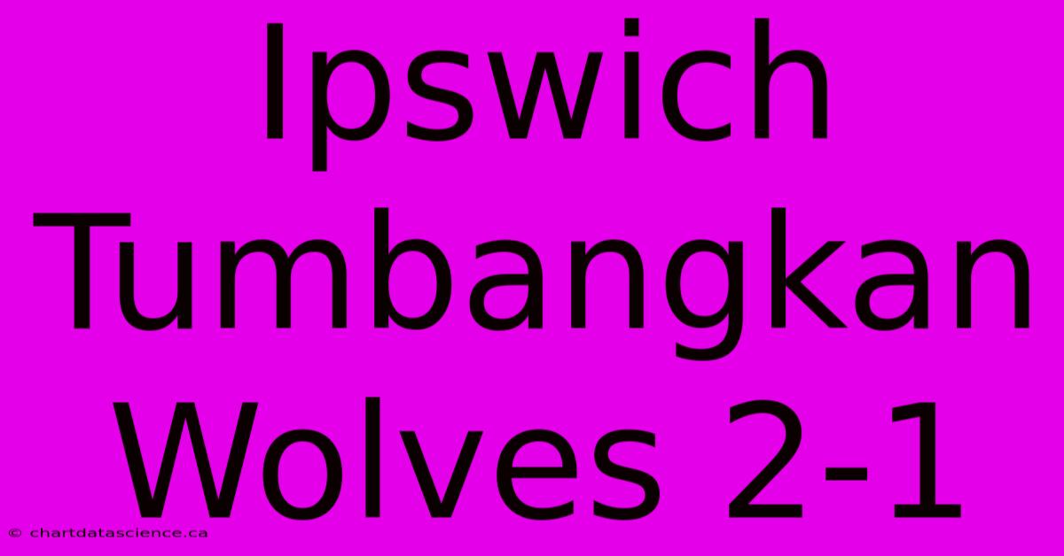 Ipswich Tumbangkan Wolves 2-1