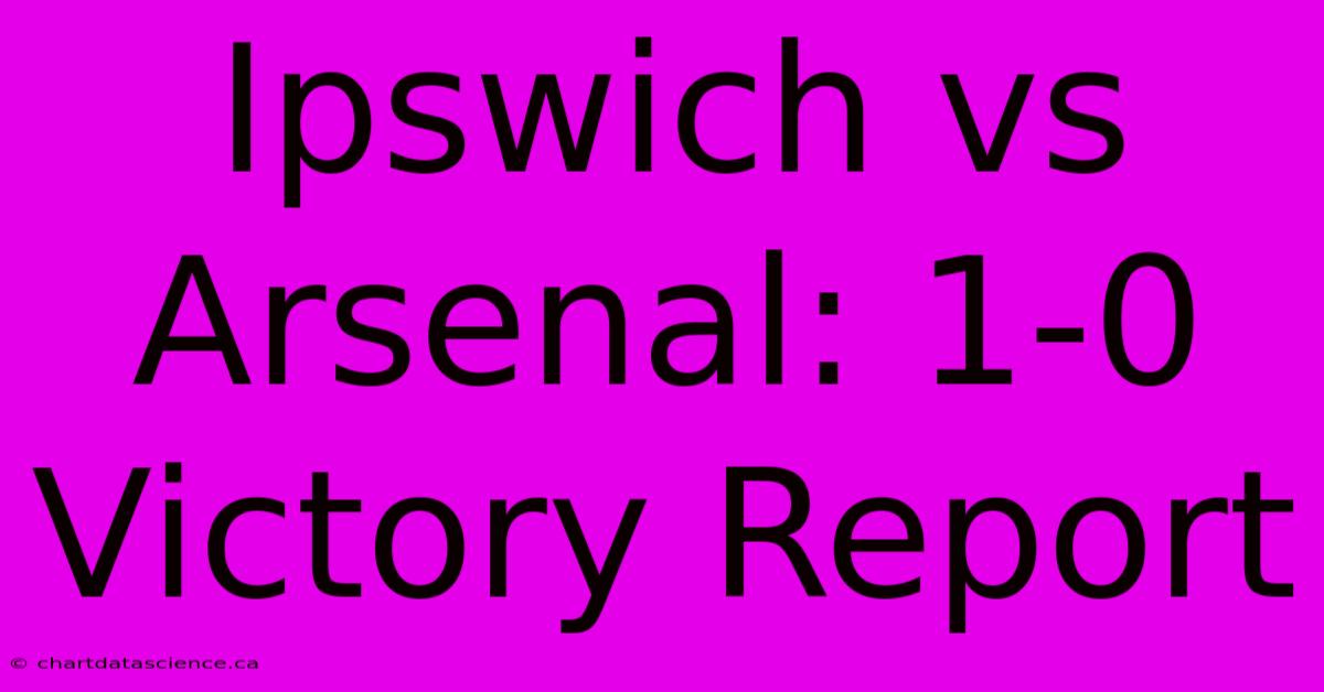 Ipswich Vs Arsenal: 1-0 Victory Report