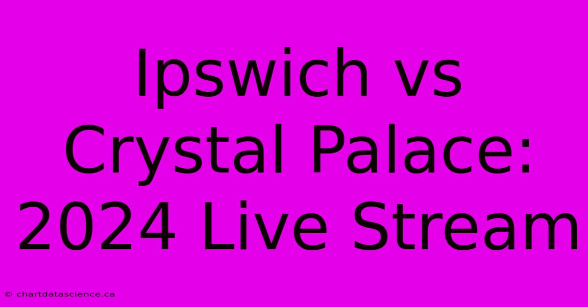 Ipswich Vs Crystal Palace: 2024 Live Stream