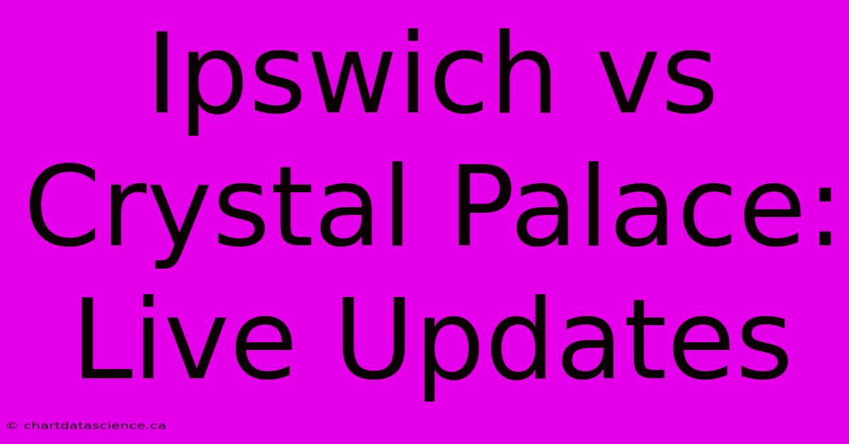 Ipswich Vs Crystal Palace: Live Updates