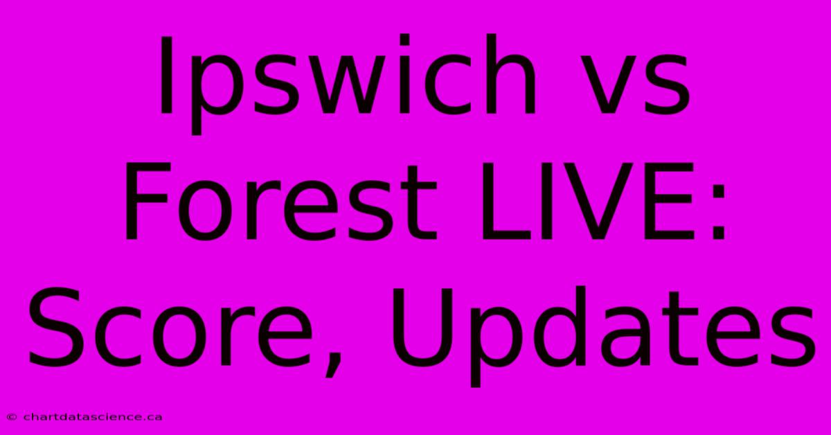 Ipswich Vs Forest LIVE: Score, Updates