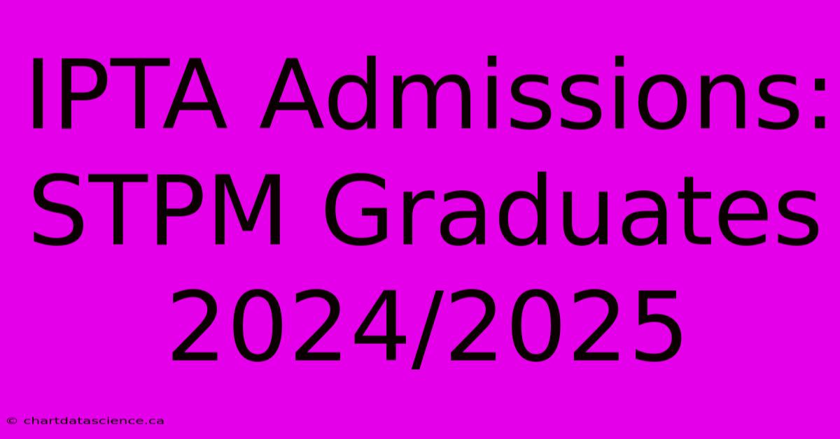 IPTA Admissions: STPM Graduates 2024/2025