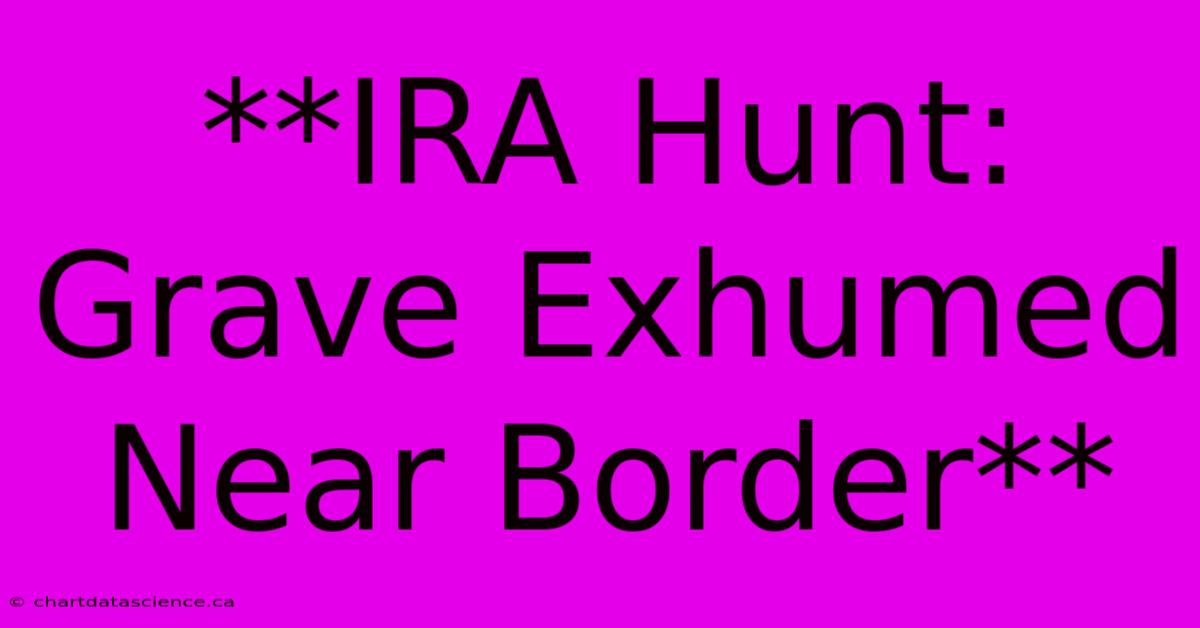 **IRA Hunt: Grave Exhumed Near Border**