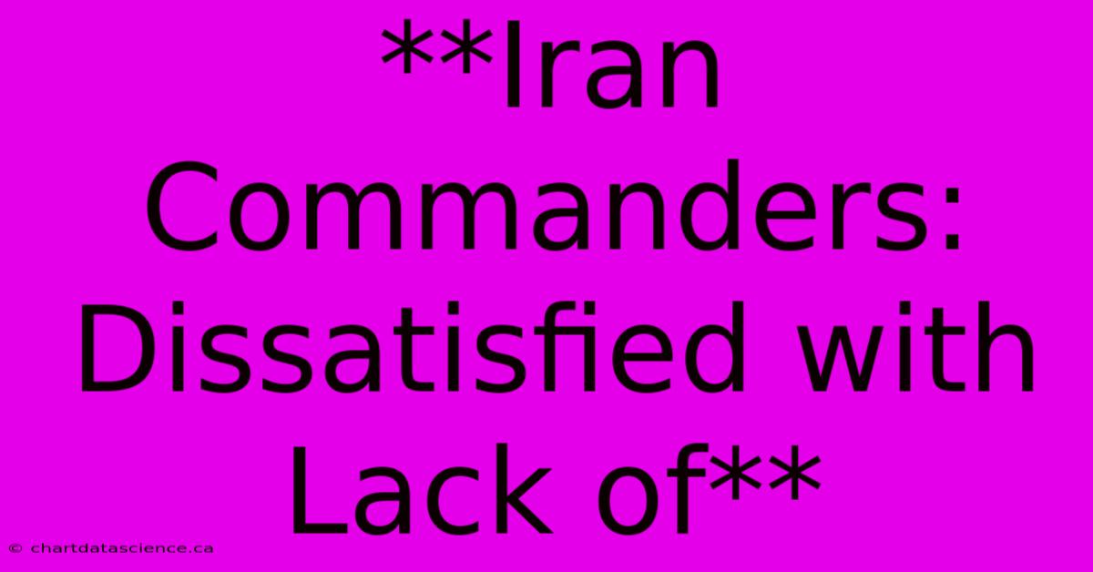 **Iran Commanders: Dissatisfied With Lack Of** 