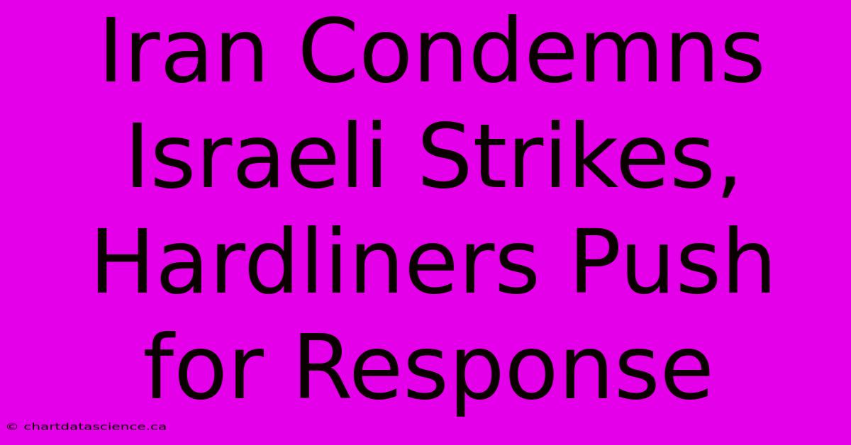 Iran Condemns Israeli Strikes, Hardliners Push For Response