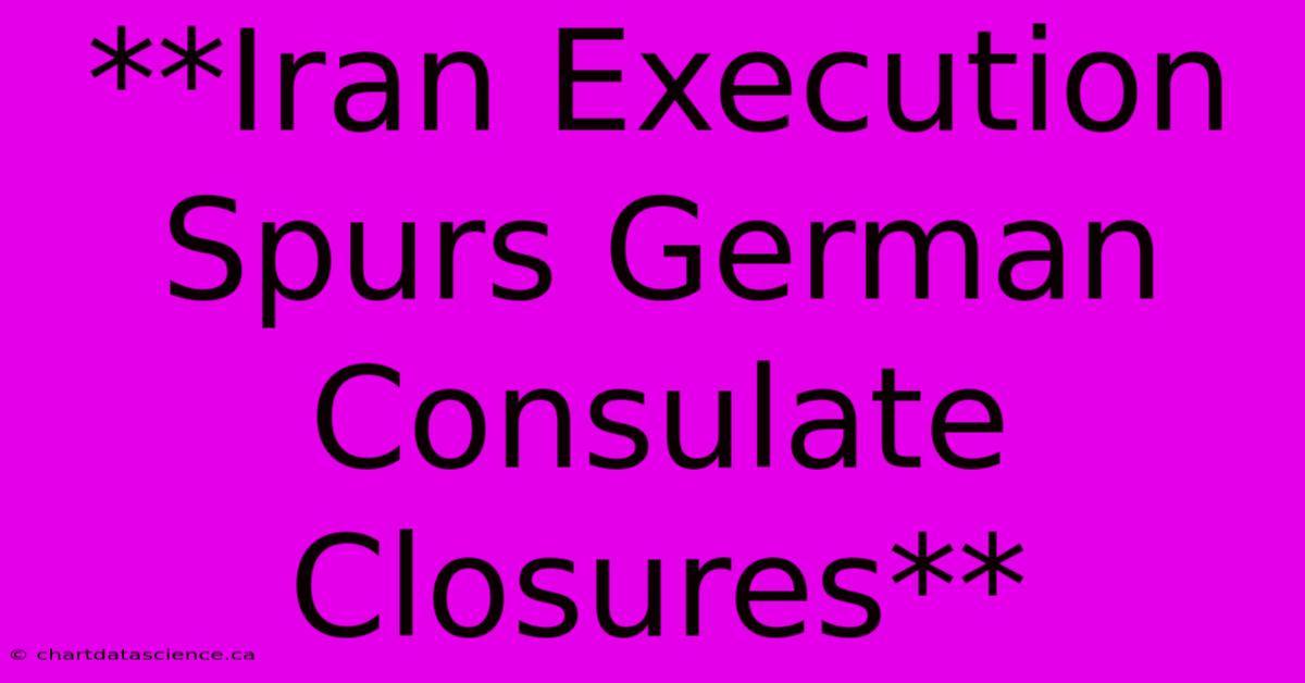 **Iran Execution Spurs German Consulate Closures**