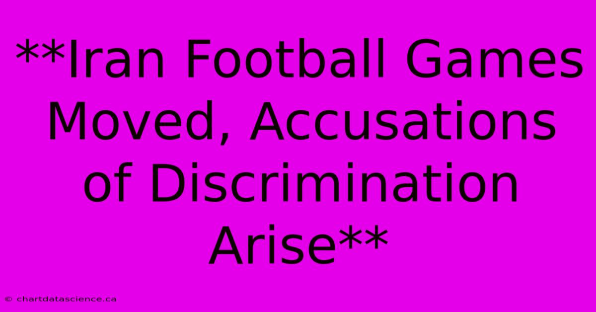 **Iran Football Games Moved, Accusations Of Discrimination Arise**