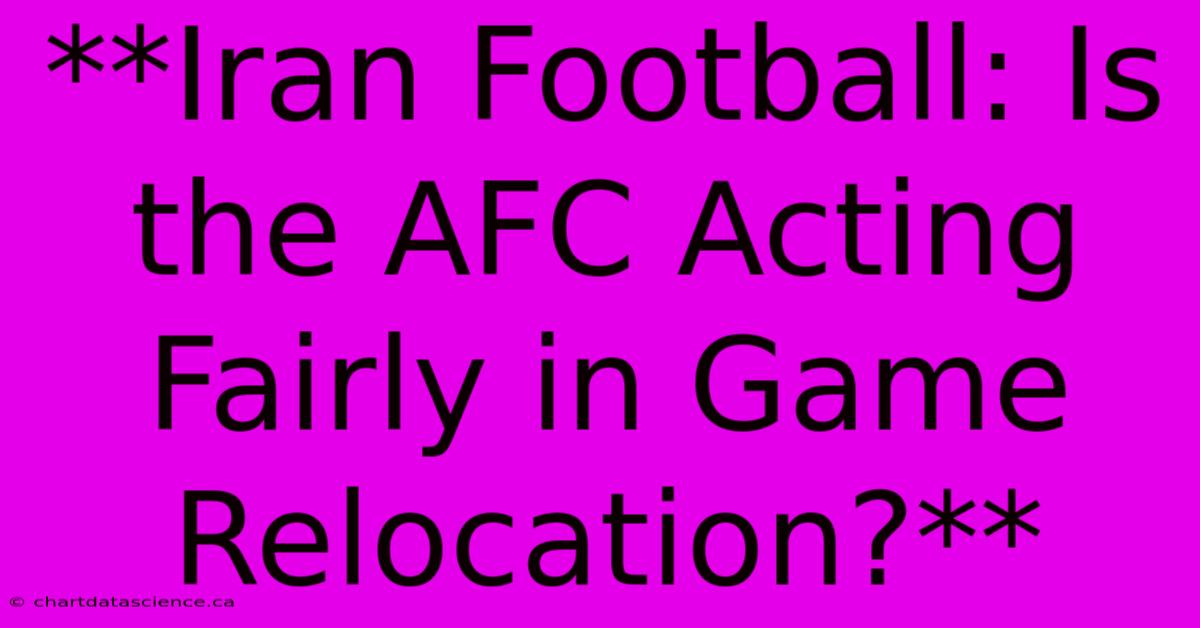 **Iran Football: Is The AFC Acting Fairly In Game Relocation?**