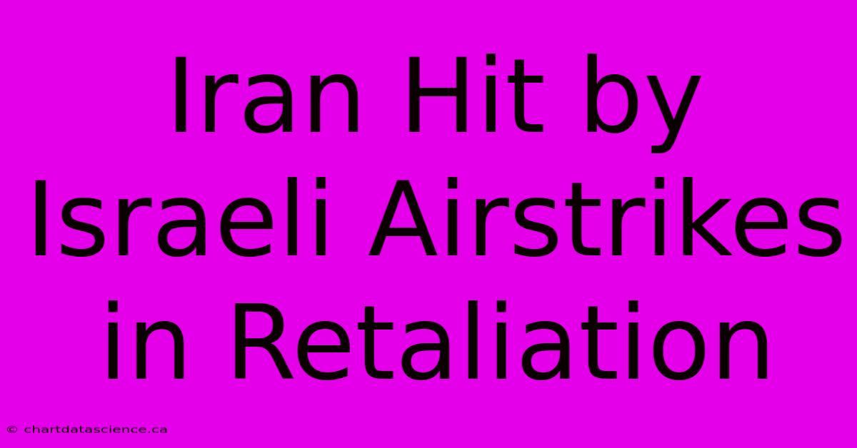 Iran Hit By Israeli Airstrikes In Retaliation