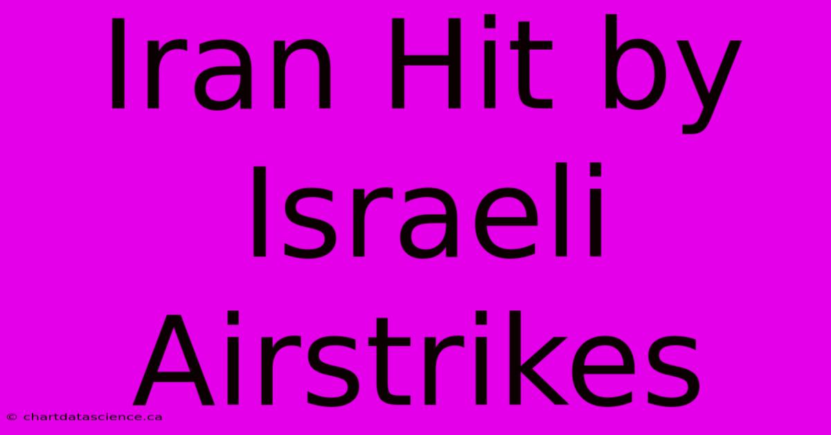 Iran Hit By Israeli Airstrikes