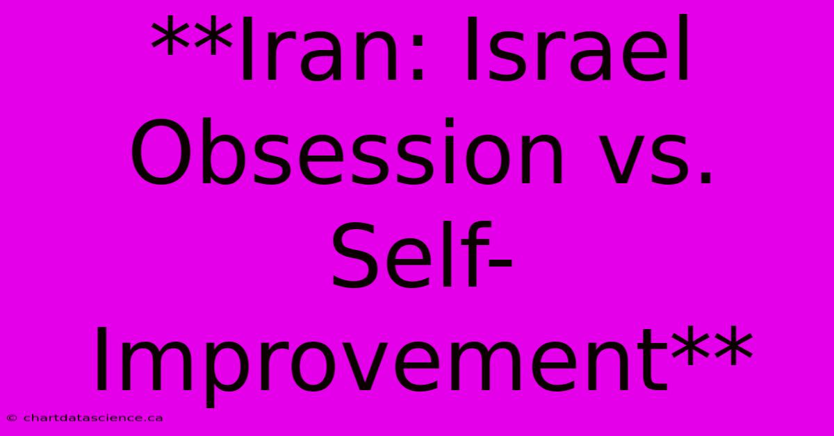 **Iran: Israel Obsession Vs. Self-Improvement**