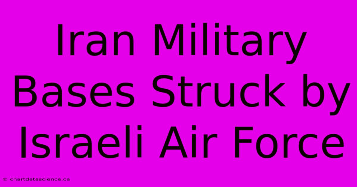 Iran Military Bases Struck By Israeli Air Force 