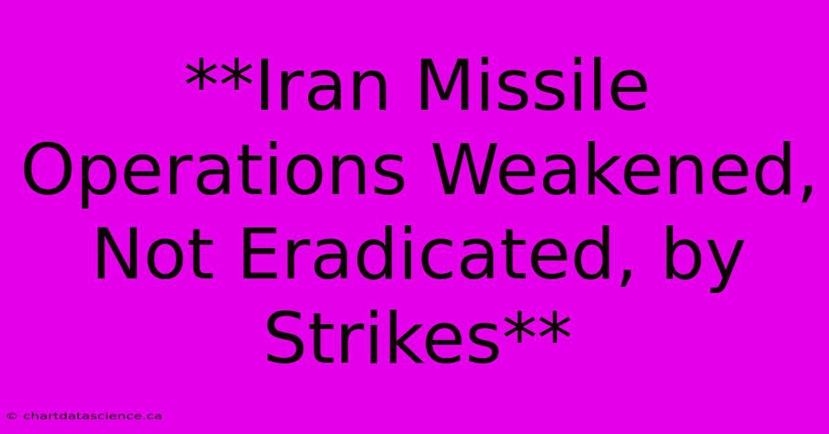 **Iran Missile Operations Weakened, Not Eradicated, By Strikes**