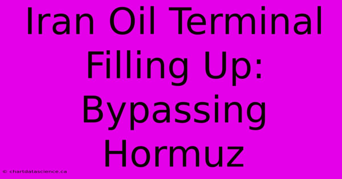 Iran Oil Terminal Filling Up: Bypassing Hormuz