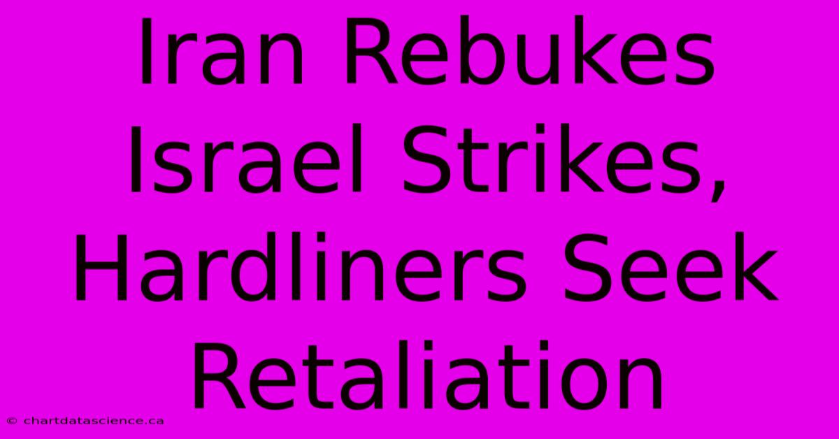 Iran Rebukes Israel Strikes, Hardliners Seek Retaliation