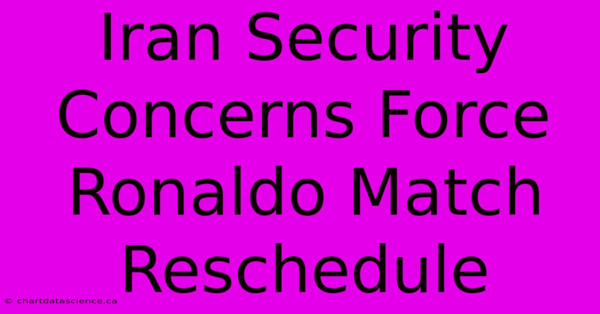 Iran Security Concerns Force Ronaldo Match Reschedule