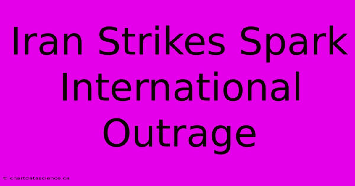 Iran Strikes Spark International Outrage