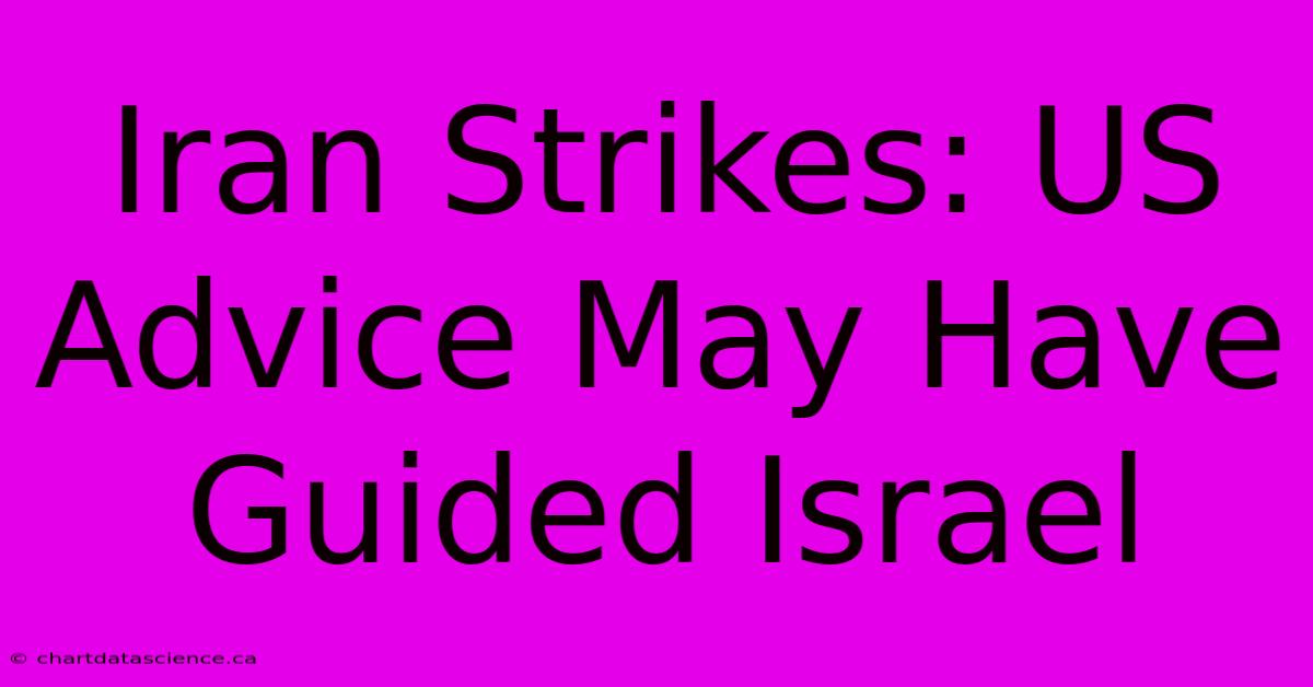 Iran Strikes: US Advice May Have Guided Israel