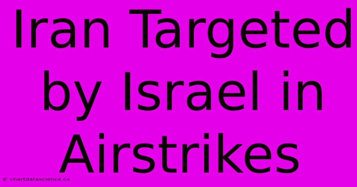 Iran Targeted By Israel In Airstrikes