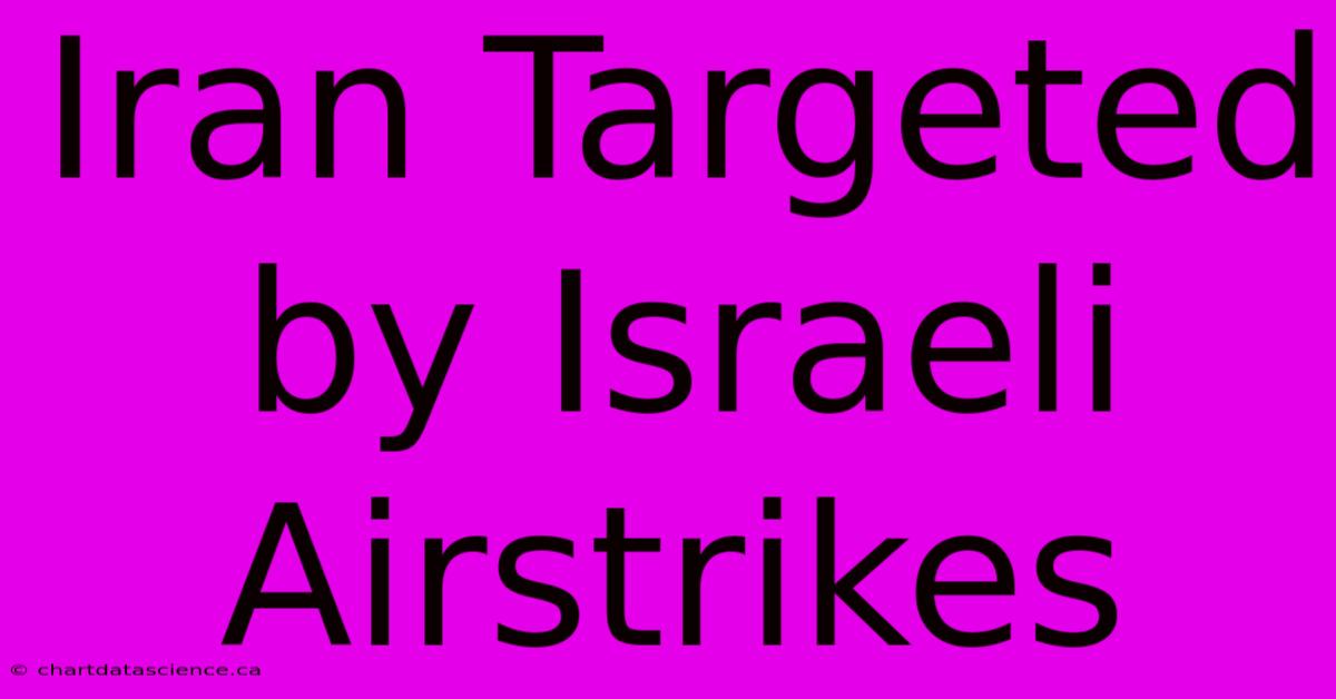 Iran Targeted By Israeli Airstrikes