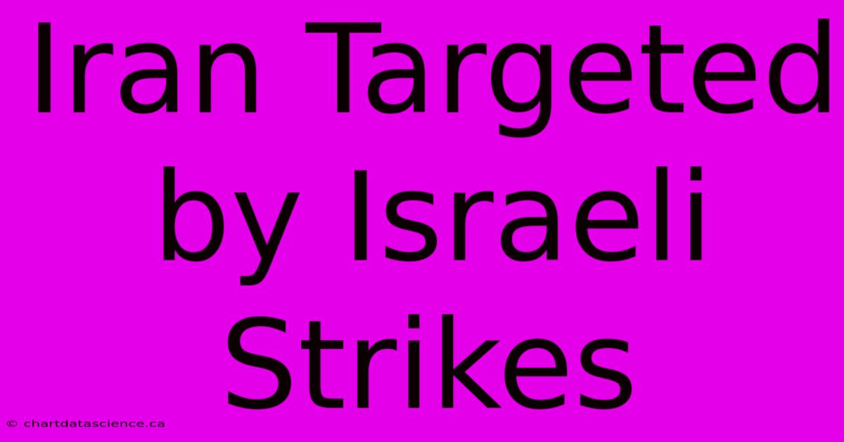 Iran Targeted By Israeli Strikes