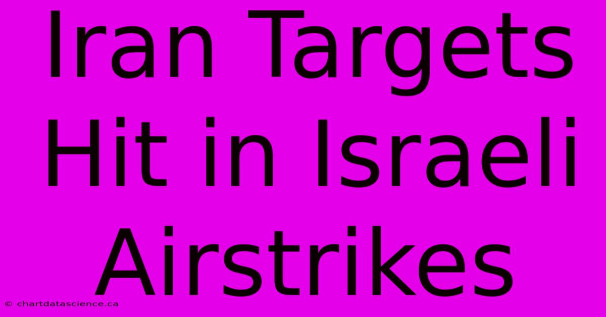 Iran Targets Hit In Israeli Airstrikes