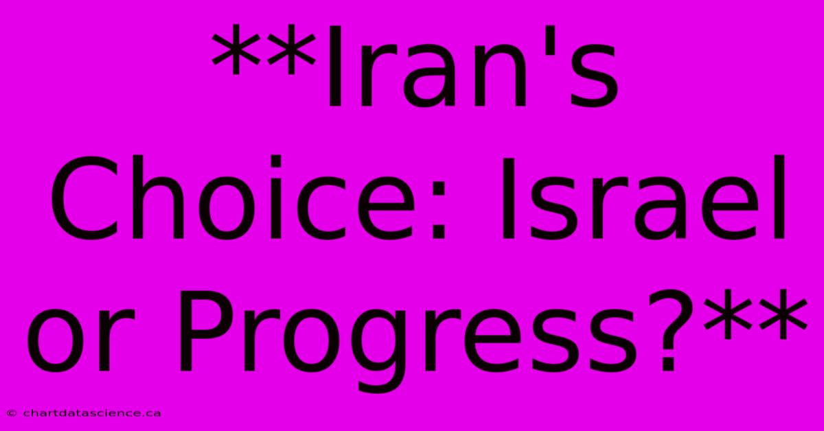 **Iran's Choice: Israel Or Progress?**