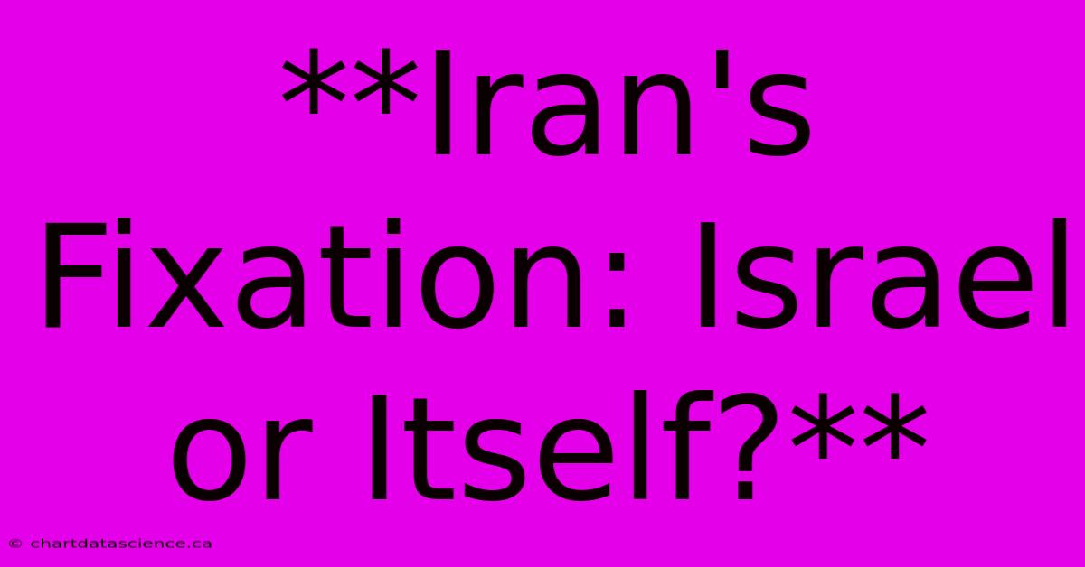 **Iran's Fixation: Israel Or Itself?**