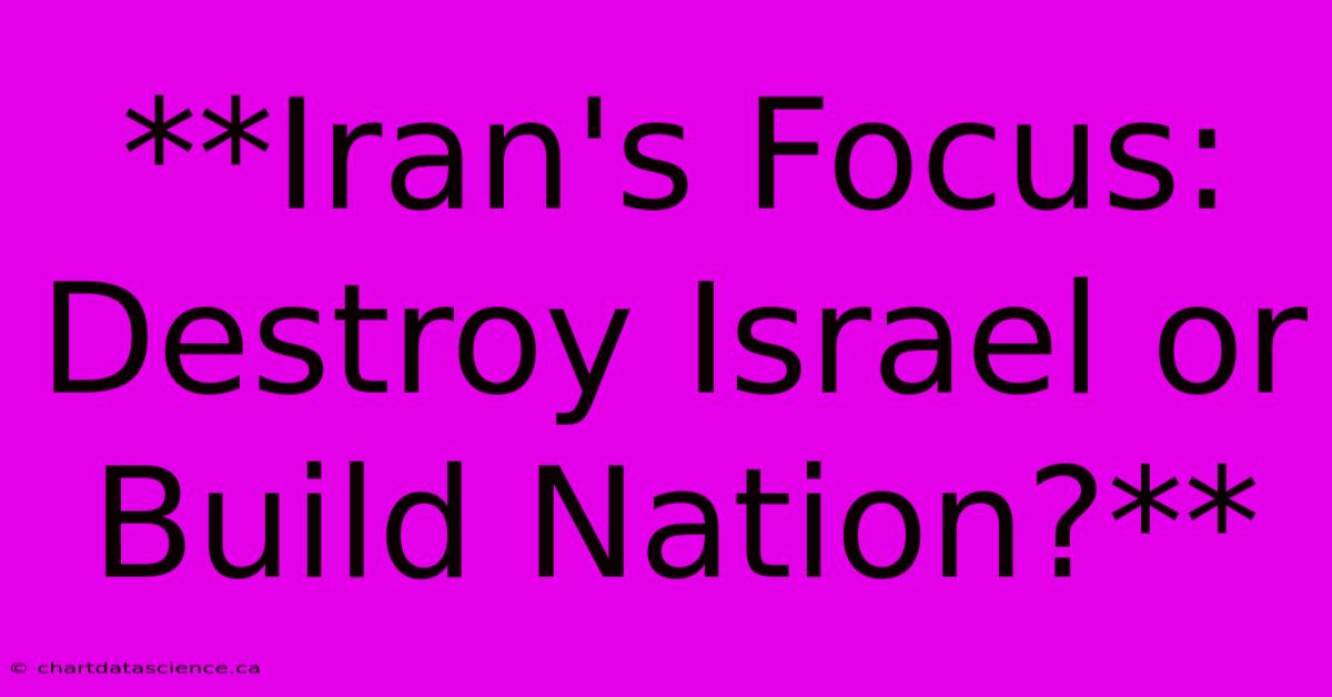 **Iran's Focus: Destroy Israel Or Build Nation?**